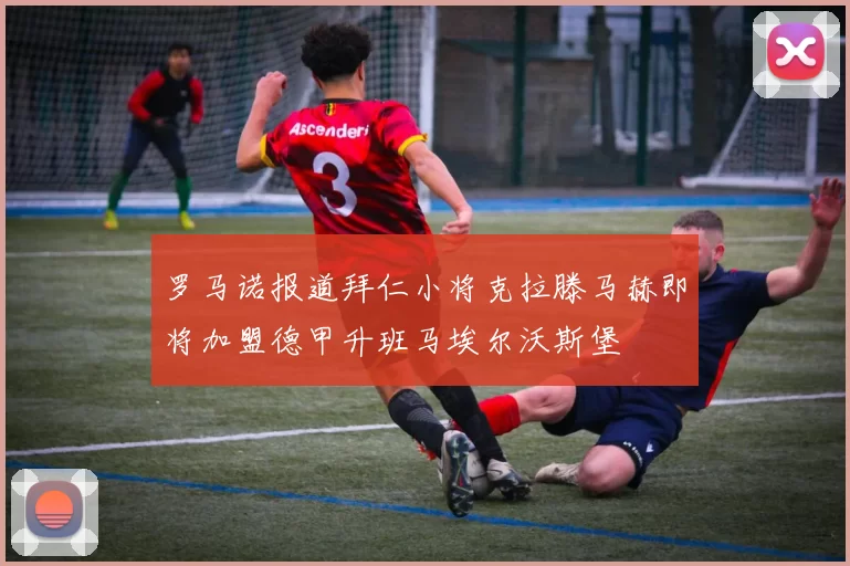 罗马诺报道拜仁小将克拉滕马赫即将加盟德甲升班马埃尔沃斯堡
