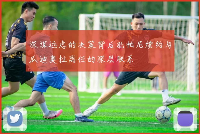 深谋远虑的决策背后孔帕尼续约与瓜迪奥拉离任的深层联系