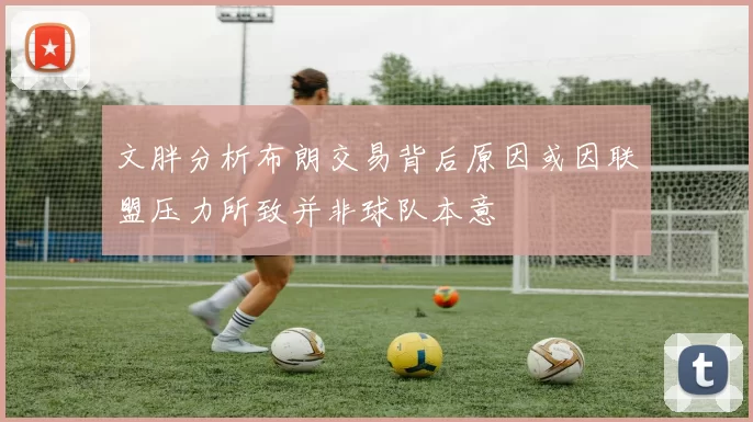 文胖分析布朗交易背后原因或因联盟压力所致并非球队本意
