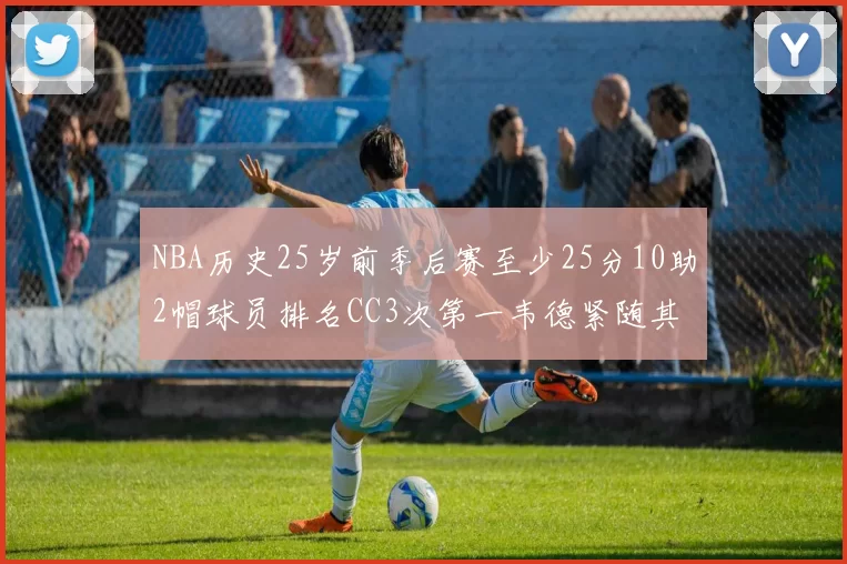 NBA历史25岁前季后赛至少25分10助2帽球员排名CC3次第一韦德紧随其后
