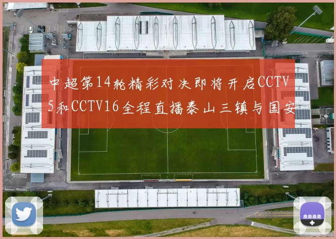中超第14轮精彩对决即将开启CCTV5和CCTV16全程直播泰山三镇与国安河南之战