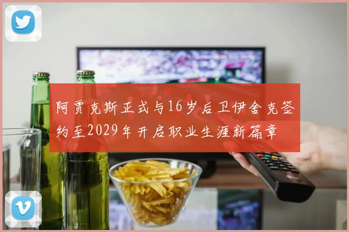 阿贾克斯正式与16岁后卫伊舍克签约至2029年开启职业生涯新篇章