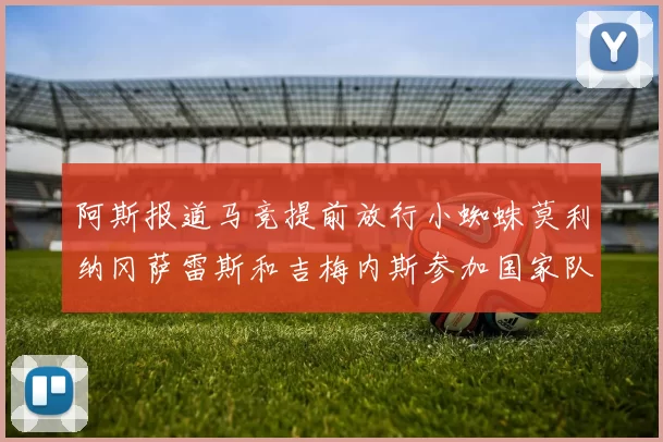 阿斯报道马竞提前放行小蜘蛛莫利纳冈萨雷斯和吉梅内斯参加国家队集训