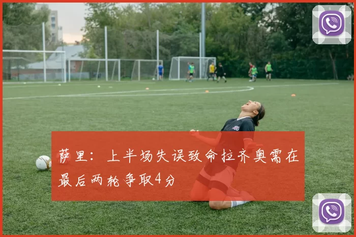萨里：上半场失误致命拉齐奥需在最后两轮争取4分