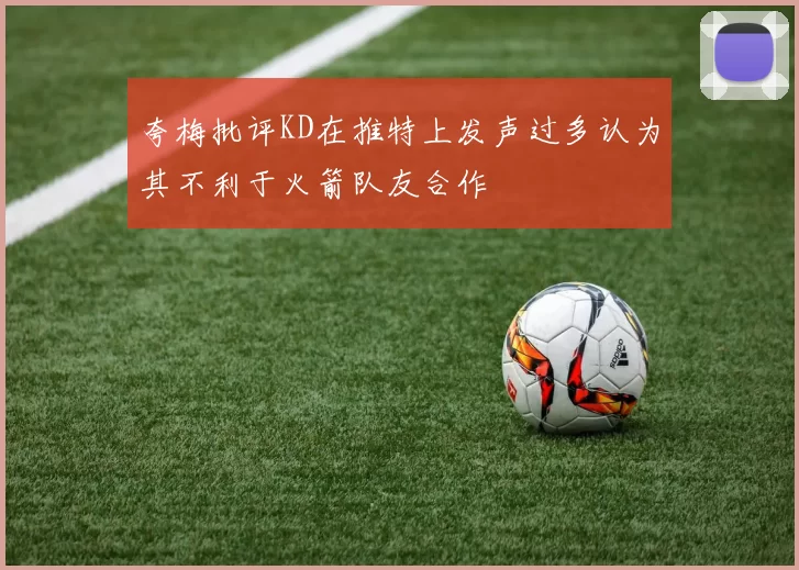 夸梅批评KD在推特上发声过多认为其不利于火箭队友合作